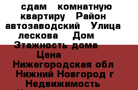сдам 1 комнатную квартиру › Район ­ автозаводский › Улица ­ лескова  › Дом ­ 8 › Этажность дома ­ 5 › Цена ­ 8 000 - Нижегородская обл., Нижний Новгород г. Недвижимость » Квартиры аренда   